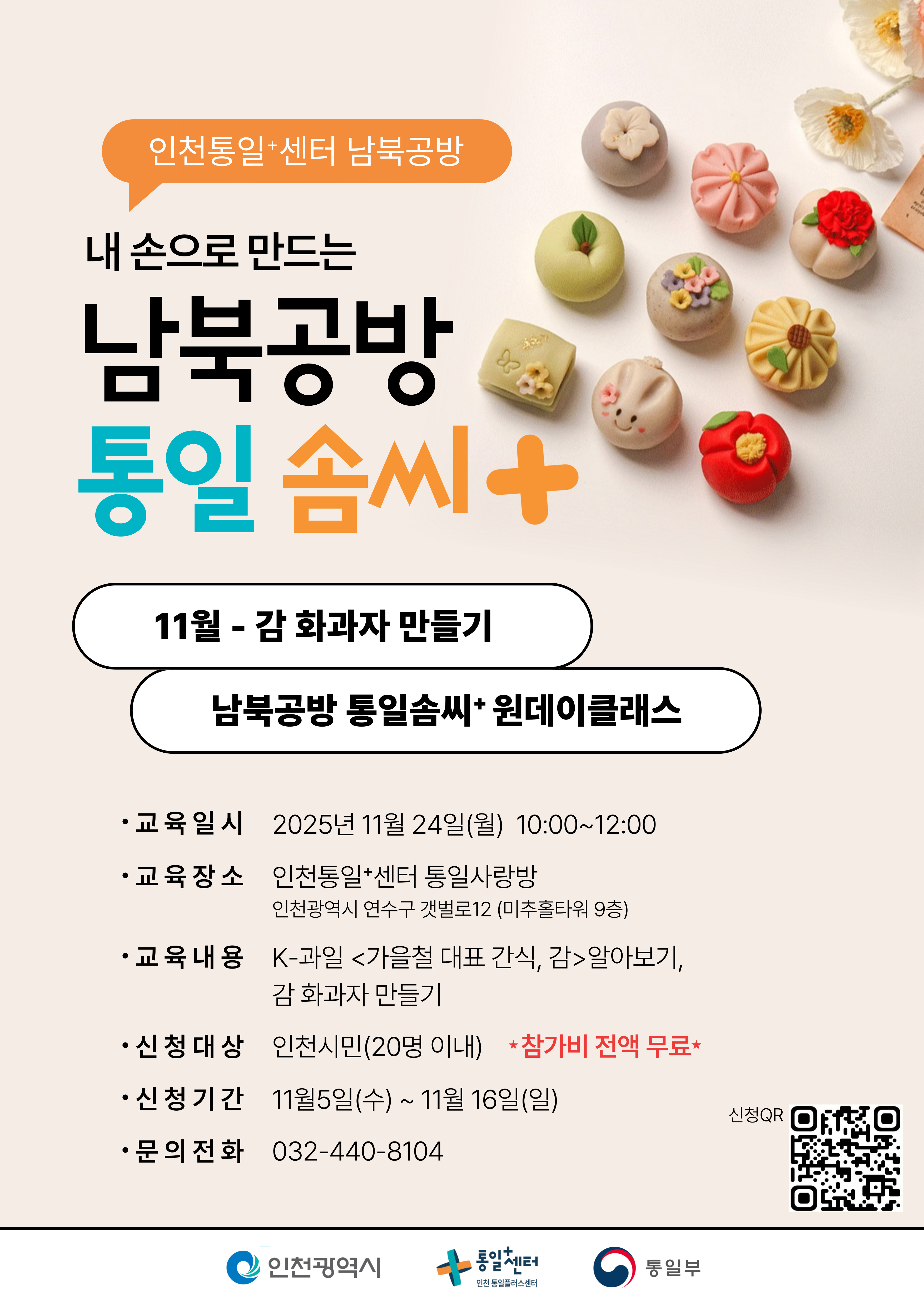 인천통일+센터 남북공방 
  내 손으로 만드는 남북공방 통일 솜씨+ 
  11월 - 감 화과자 만들기 
  남북공방 통일솜씨+ 원데이클래스 
  교육일시: 2025년 11월 24일(월) 10:00~12:00 
  교육장소: 인천통일+센터 통일사랑방 인천광역시 연수구 갯벌로12 (미추홀타워 9층) 
  교육내용: K-과일 <가을철 대표 간식, 감>알아보기, 감 화과자 만들기 
  신청대상: 인천시민(20명 이내) *참가비 전액 무료 
  신청기간: 11월5일(수) ~ 11월 16일(일) 
  문의전화: 032-440-8104 
  신청QR 코드 링크: https://m.site.naver.com/1UCGj
  인천광역시 통일+센터 인천 통일플러스센터 통일부 